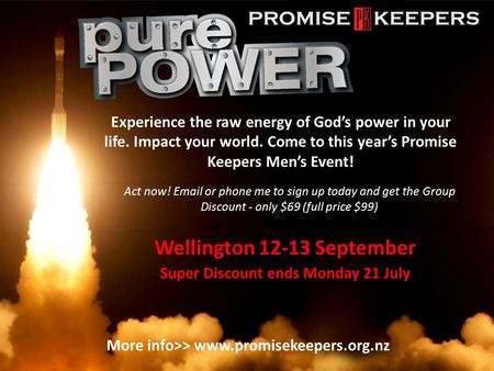 Experience the raw energy of God’s power in your life. Impact your world. Come to this year’s Promise Keepers Men’s Event! Act now! Email or phone me to.