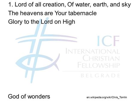 God of wonders 1. Lord of all creation, Of water, earth, and sky The heavens are Your tabernacle Glory to the Lord on High en.wikipedia.org/wiki/Chris_Tomlin.