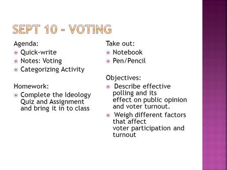 Agenda:  Quick-write  Notes: Voting  Categorizing Activity Homework:  Complete the Ideology Quiz and Assignment and bring it in to class Take out: