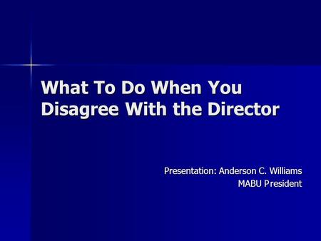 What To Do When You Disagree With the Director Presentation: Anderson C. Williams MABU President.