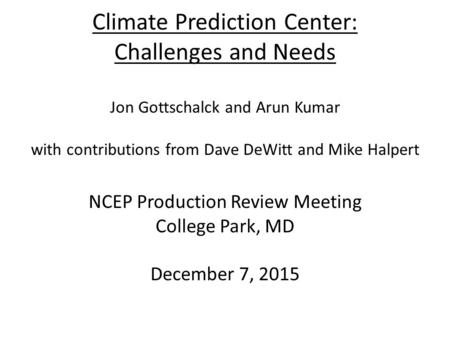 Climate Prediction Center: Challenges and Needs Jon Gottschalck and Arun Kumar with contributions from Dave DeWitt and Mike Halpert NCEP Production Review.