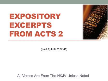 EXPOSITORY EXCERPTS FROM ACTS 2 All Verses Are From The NKJV Unless Noted (part 3; Acts 2:37-41)