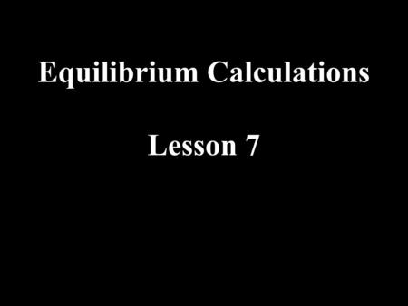 Equilibrium Calculations Lesson 7. How can we describe an equilibrium system mathematically? Keq = =2.5 The Keq is the equilibrium constant- a number.