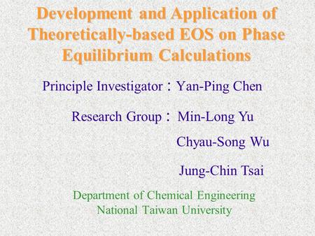 Department of Chemical Engineering National Taiwan University Principle Investigator : Yan-Ping Chen Research Group : Min-Long Yu Chyau-Song Wu Jung-Chin.