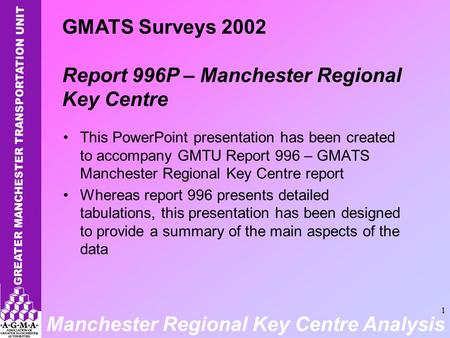 Manchester Regional Key Centre Analysis 1 This PowerPoint presentation has been created to accompany GMTU Report 996 – GMATS Manchester Regional Key Centre.