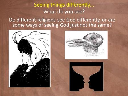 Seeing things differently... What do you see? Do different religions see God differently, or are some ways of seeing God just not the same?