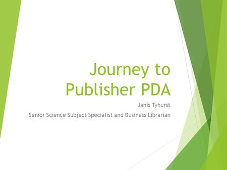 Journey to Publisher PDA Janis Tyhurst Senior Science Subject Specialist and Business Librarian.