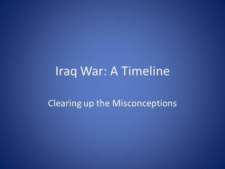 Iraq War: A Timeline Clearing up the Misconceptions.