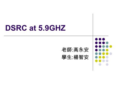 DSRC at 5.9GHZ 老師:高永安 學生:楊智安.