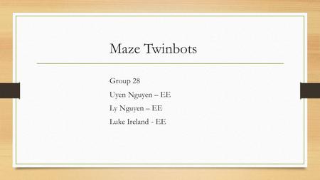 Maze Twinbots Group 28 Uyen Nguyen – EE Ly Nguyen – EE Luke Ireland - EE.