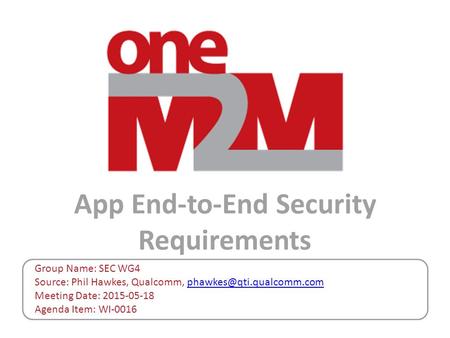 App End-to-End Security Requirements Group Name: SEC WG4 Source: Phil Hawkes, Qualcomm, Meeting Date: