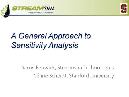 A General Approach to Sensitivity Analysis Darryl Fenwick, Streamsim Technologies Céline Scheidt, Stanford University.