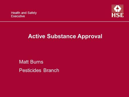 Health and Safety Executive Active Substance Approval Matt Burns Pesticides Branch.