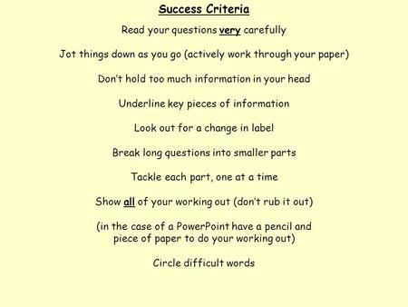 Success Criteria Read your questions very carefully Jot things down as you go (actively work through your paper) Don’t hold too much information in your.