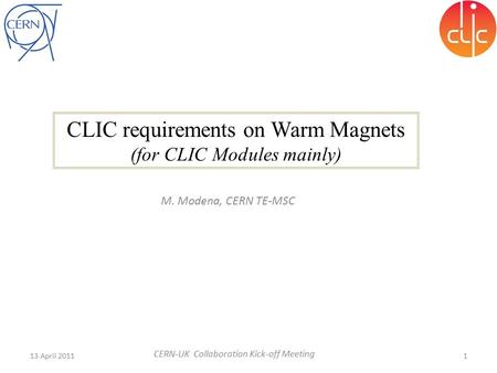 CLIC requirements on Warm Magnets (for CLIC Modules mainly) 1 M. Modena, CERN TE-MSC 13 April 2011 CERN-UK Collaboration Kick-off Meeting.