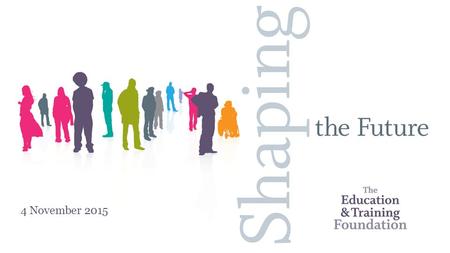 4 November 2015. Purpose To give an overview of how the Foundation is continuing to support professionalism in the sector with a focus on:  Initial teacher.