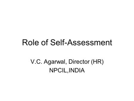 Role of Self-Assessment V.C. Agarwal, Director (HR) NPCIL,INDIA.