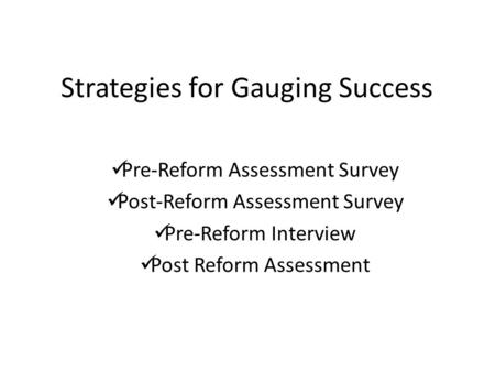 Strategies for Gauging Success Pre-Reform Assessment Survey Post-Reform Assessment Survey Pre-Reform Interview Post Reform Assessment.