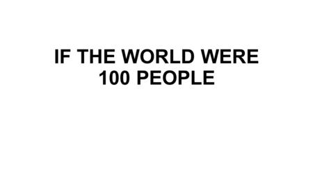 IF THE WORLD WERE 100 PEOPLE. CONTINENTS Asian: 61 American: 13 African: 13 European: 12 South Pacific: 1.