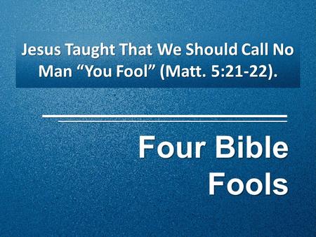 Four Bible Fools Jesus Taught That We Should Call No Man “You Fool” (Matt. 5:21-22).