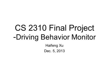 CS 2310 Final Project - Driving Behavior Monitor Haifeng Xu Dec. 5, 2013.