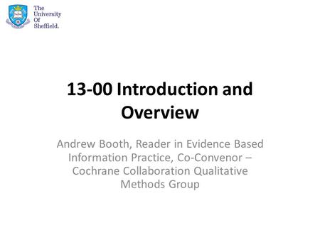 13-00 Introduction and Overview Andrew Booth, Reader in Evidence Based Information Practice, Co-Convenor – Cochrane Collaboration Qualitative Methods Group.