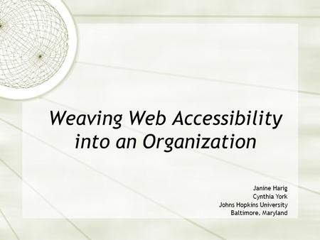 Weaving Web Accessibility into an Organization Janine Harig Cynthia York Johns Hopkins University Baltimore, Maryland.