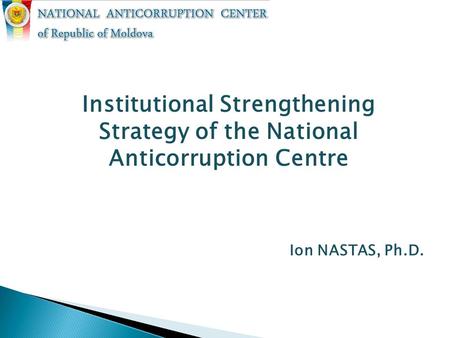 Institutional Strengthening Strategy of the National Anticorruption Centre Ion NASTAS, Ph.D.