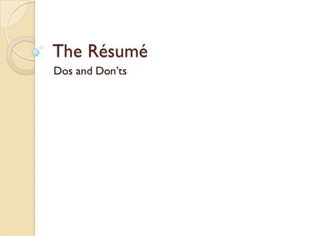 The Résumé Dos and Don’ts. Consider Your Audience With many applicants, employers spend no more than 30 seconds reading your résumé. Tailor your needs.