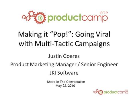 Share In The Conversation May 22, 2010 Making it “Pop!”: Going Viral with Multi-Tactic Campaigns Justin Goeres Product Marketing Manager / Senior Engineer.