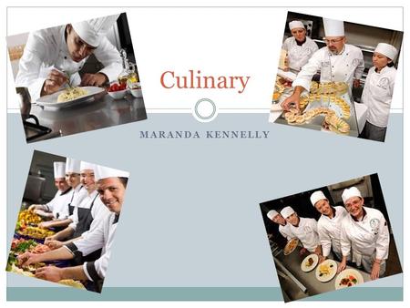 MARANDA KENNELLY Culinary. Nature of Work ▪Chefs who plan and direct food preparation and cooking activities and who prepare and cook meals and specialty.