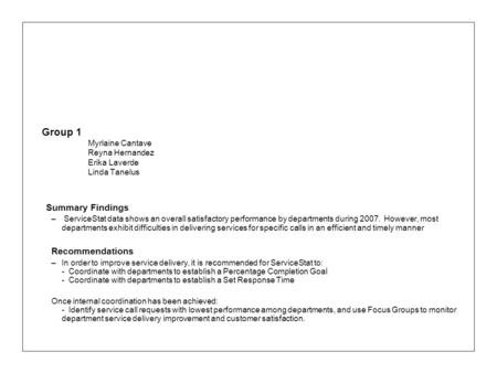 Group 1 Myrlaine Cantave Reyna Hernandez Erika Laverde Linda Tanelus Summary Findings – ServiceStat data shows an overall satisfactory performance by departments.
