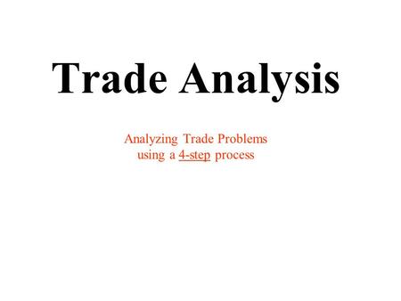 Trade Analysis Analyzing Trade Problems using a 4-step process.