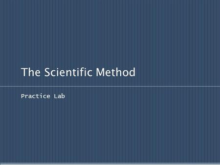 The Scientific Method Practice Lab. Scientific Methods of Inquiry Scientific Inquiry Process: Observe Ask questions Hypothesis formation Share what is.