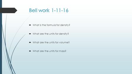 Bell work 1-11-16  What is the formula for density?  What are the units for density?  What are the units for volume?  What are the units for mass?