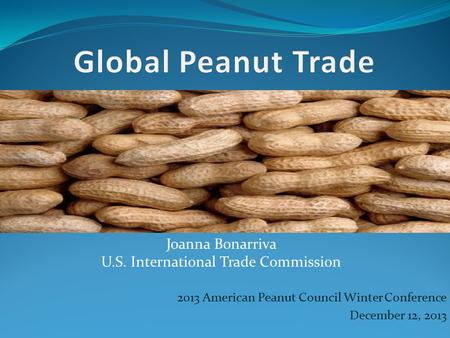 2013 American Peanut Council Winter Conference December 12, 2013 Joanna Bonarriva U.S. International Trade Commission.