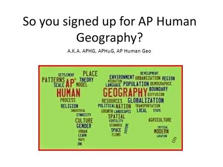 So you signed up for AP Human Geography? A.K.A. APHG, APHuG, AP Human Geo.