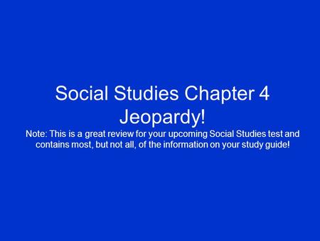 Social Studies Chapter 4 Jeopardy! Note: This is a great review for your upcoming Social Studies test and contains most, but not all, of the information.