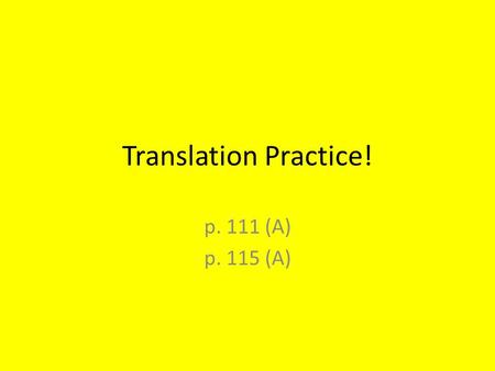 Translation Practice! p. 111 (A) p. 115 (A). Directions… Pick up to 3 partners (no group larger than 4). Using your work from yesterday to help you, decide.