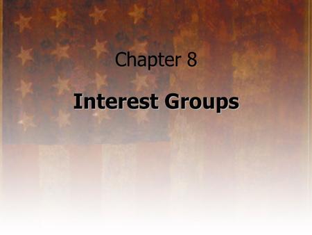 Chapter 8 Interest Groups. What is an Interest Group? an organized group of individuals: –who share common goals or objectives –who attempt to influence.