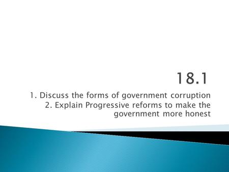 1. Discuss the forms of government corruption 2. Explain Progressive reforms to make the government more honest.