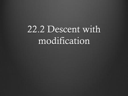 22.2 Descent with modification. Evolution through natural selection It was Darwin’s research that was the catalyst that would change the way in which.