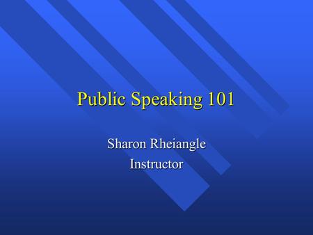 Public Speaking 101 Sharon Rheiangle Instructor. Introduction to Public Speaking.