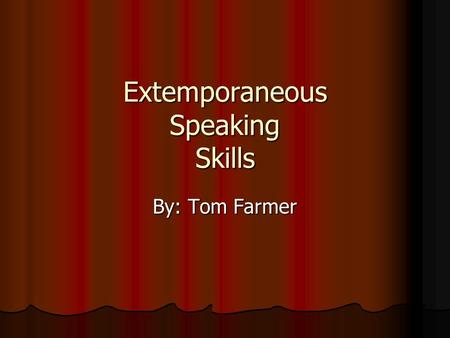 Extemporaneous Speaking Skills By: Tom Farmer. Does anyone know what Extemporaneous speaking skills is or what it means? Does anyone know what Extemporaneous.