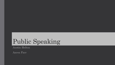 Public Speaking Austin Helton Aaron Farr. BE PREPARED Know the presentation inside and out Allows you to stay on track Gives you confidence in your topic.