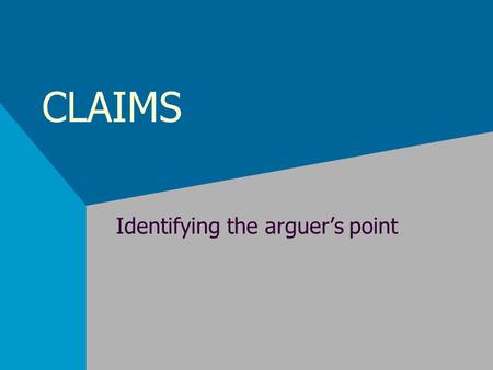 CLAIMS Identifying the arguer’s point. claims A claim is the point an arguer is trying to make. The claim is the conclusion, proposition, or assertion.