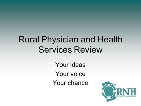 Rural Physician and Health Services Review Your ideas Your voice Your chance.