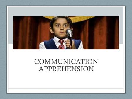 COMMUNICATION APPREHENSION. Definition Communication Apprehension: An individual’s level of fear or anxiety with either real or anticipated communication.