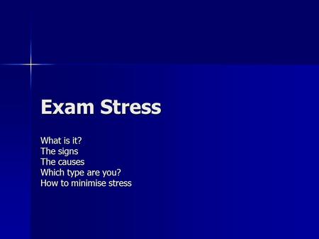 Exam Stress What is it? The signs The causes Which type are you? How to minimise stress.