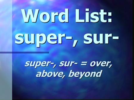 Word List: super-, sur- super-, sur- = over, above, beyond.